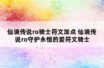 仙境传说ro骑士符文加点 仙境传说ro守护永恒的爱符文骑士